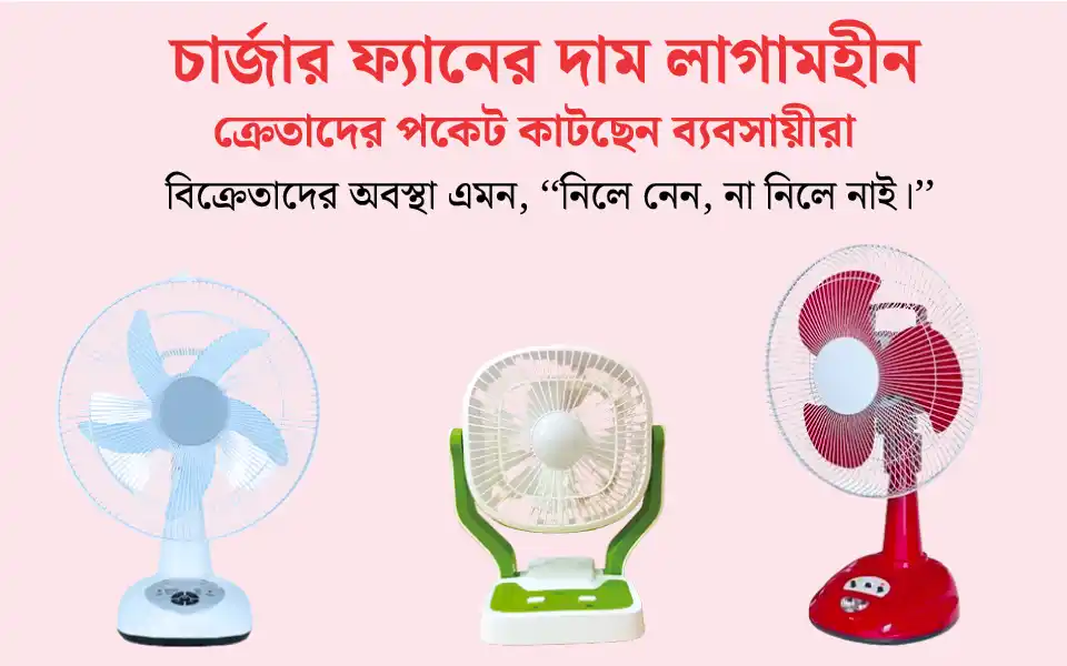 চার্জার ফ্যানের দাম লাগামহীন, ক্রেতাদের পকেট কাটছেন ব্যবসায়ীরা